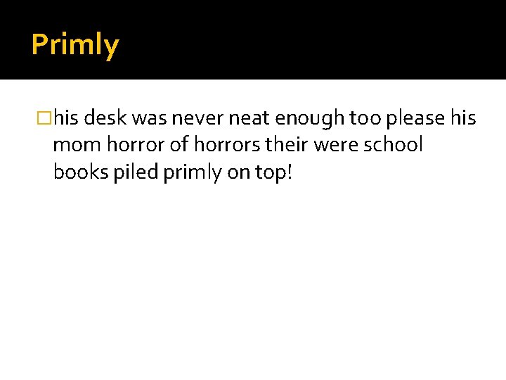 Primly �his desk was never neat enough too please his mom horror of horrors