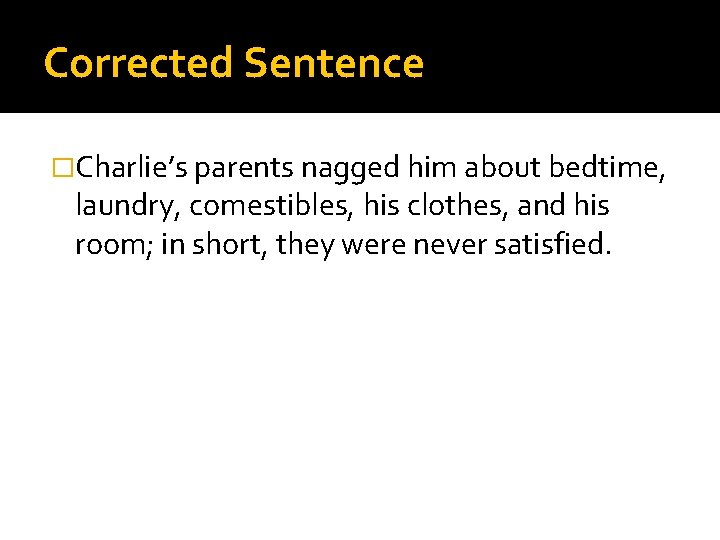 Corrected Sentence �Charlie’s parents nagged him about bedtime, laundry, comestibles, his clothes, and his