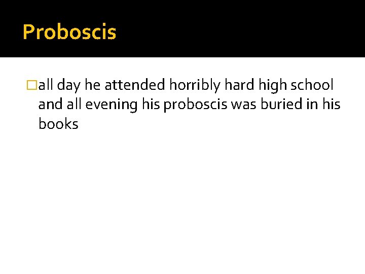 Proboscis �all day he attended horribly hard high school and all evening his proboscis