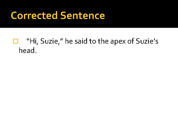 Corrected Sentence “Hi, Suzie, ” he said to the apex of Suzie’s head. �