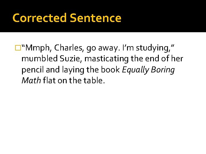 Corrected Sentence �“Mmph, Charles, go away. I’m studying, ” mumbled Suzie, masticating the end