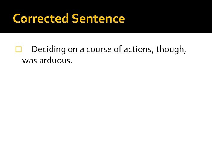 Corrected Sentence Deciding on a course of actions, though, was arduous. � 