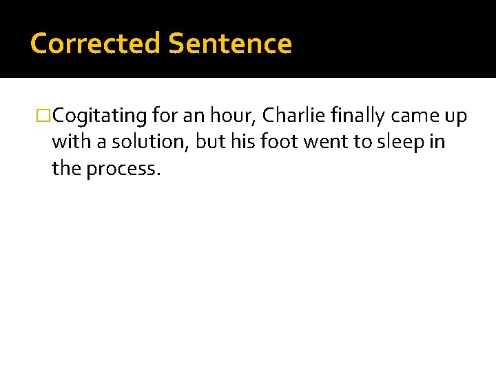Corrected Sentence �Cogitating for an hour, Charlie finally came up with a solution, but