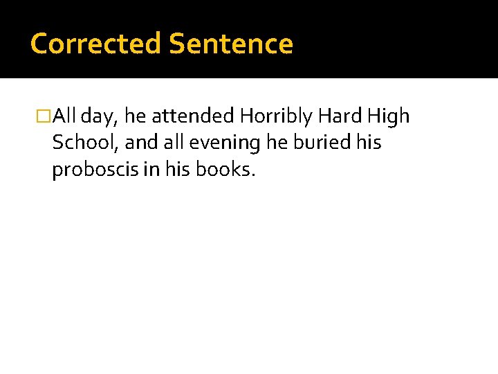 Corrected Sentence �All day, he attended Horribly Hard High School, and all evening he