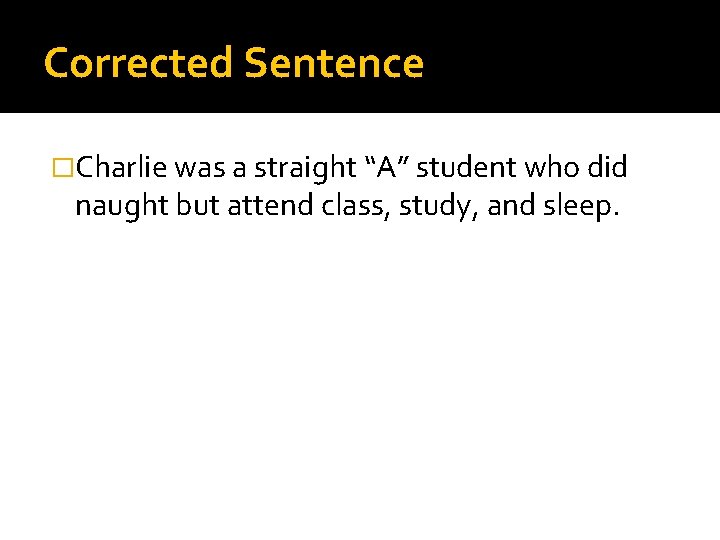 Corrected Sentence �Charlie was a straight “A” student who did naught but attend class,