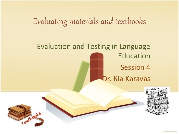 Evaluating materials and textbooks Evaluation and Testing in Language Education Session 4 Dr. Kia