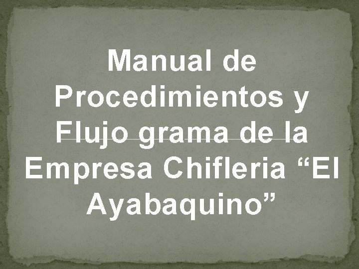 Manual de Procedimientos y Flujo grama de la Empresa Chifleria “El Ayabaquino” Manual de Procedimientos y Flujo grama de la Empresa Chifleria “El Ayabaquino”