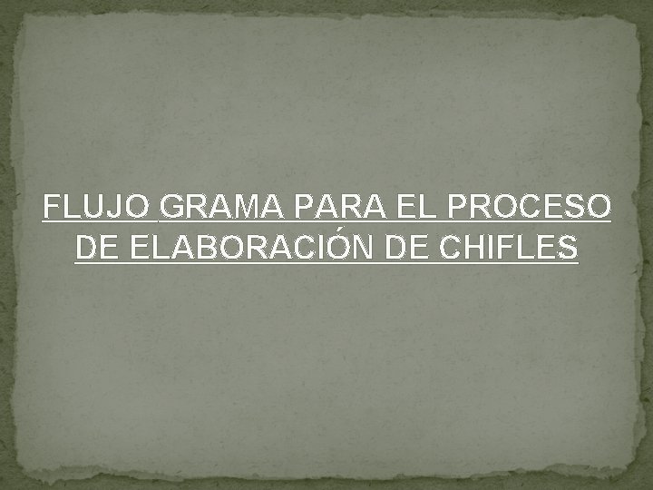 FLUJO GRAMA PARA EL PROCESO DE ELABORACIÓN DE CHIFLES FLUJO GRAMA PARA EL PROCESO DE ELABORACIÓN DE CHIFLES