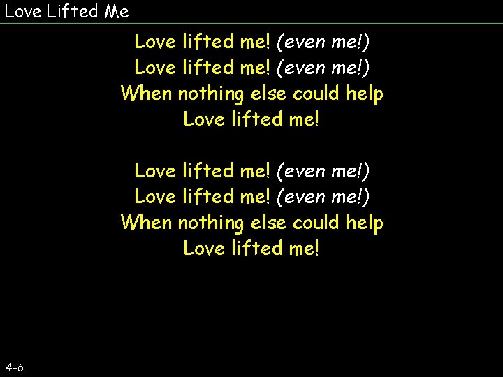 Love Lifted Me Love lifted me! (even me!) When nothing else could help Love