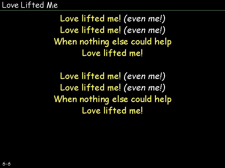 Love Lifted Me Love lifted me! (even me!) When nothing else could help Love