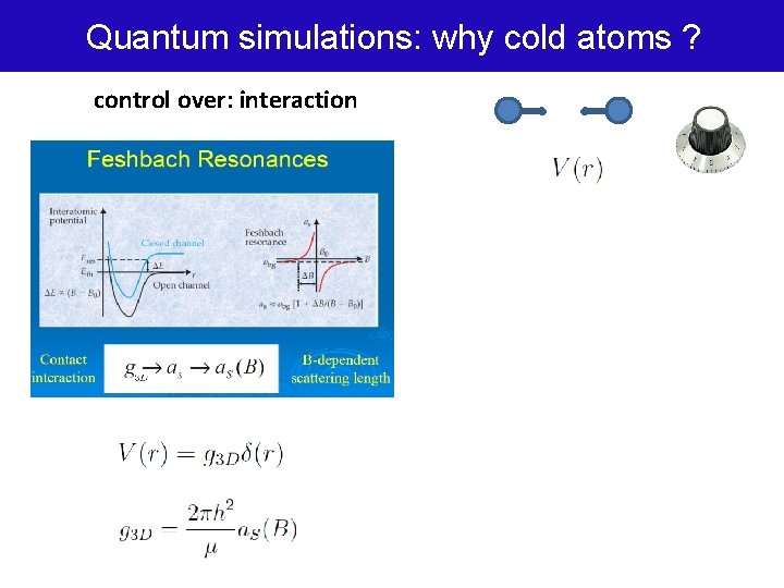 Quantum simulations: why cold atoms ? control over: interaction 