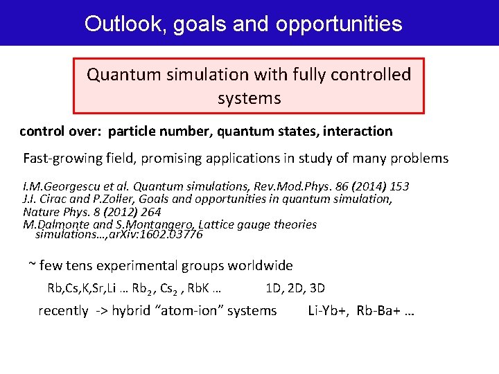 Outlook, goals and opportunities Quantum simulation with fully controlled systems control over: particle number,