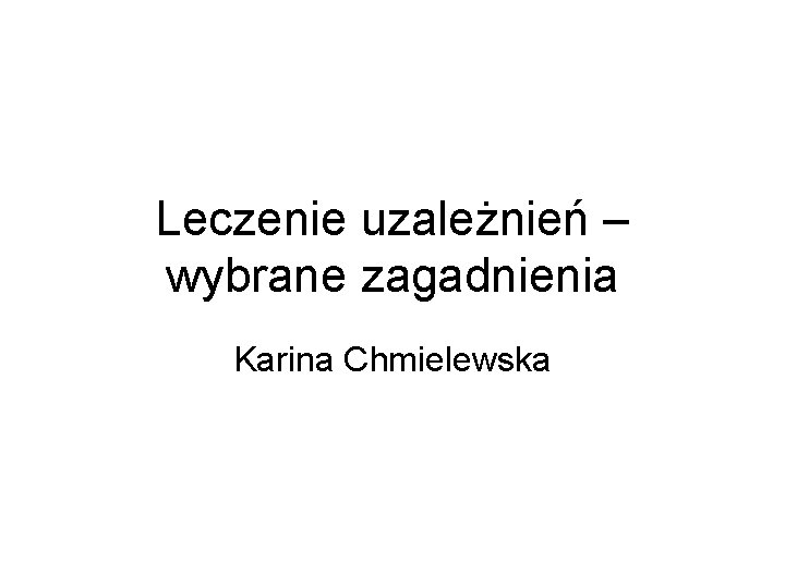 Leczenie uzależnień – wybrane zagadnienia Karina Chmielewska 