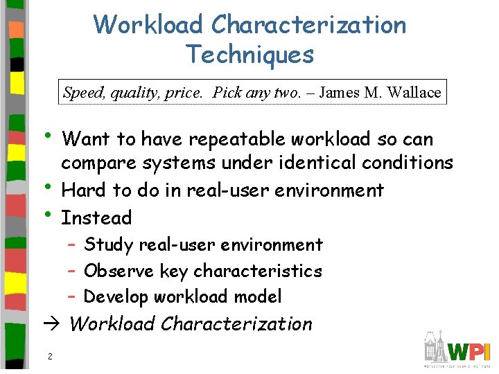 Workload Characterization Techniques Speed, quality, price. Pick any two. – James M. Wallace •