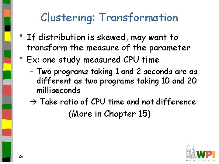 Clustering: Transformation • If distribution is skewed, may want to • transform the measure