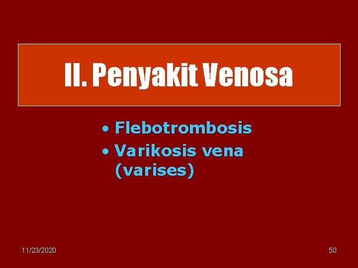 II. Penyakit Venosa • Flebotrombosis • Varikosis vena (varises) 11/23/2020 50 