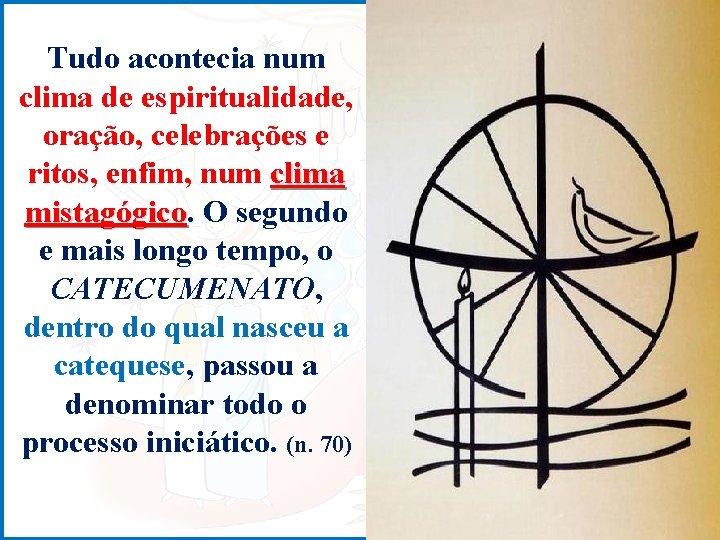 Tudo acontecia num clima de espiritualidade, oração, celebrações e ritos, enfim, num clima mistagógico.