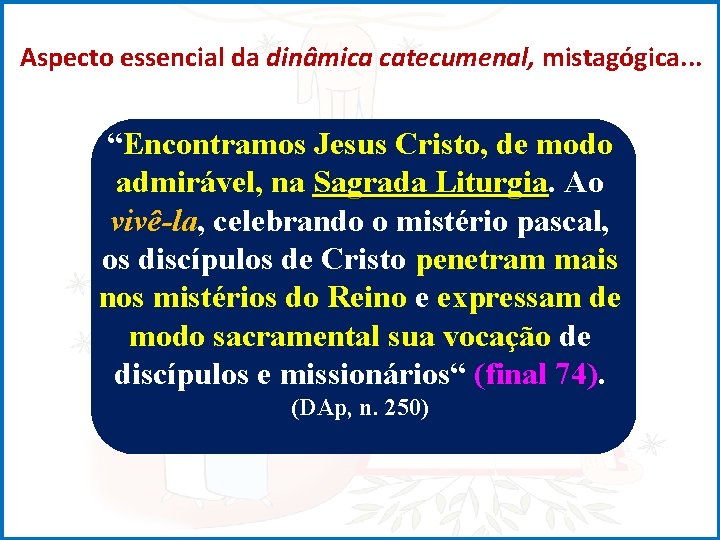 Aspecto essencial da dinâmica catecumenal, mistagógica. . . “Encontramos Jesus Cristo, de modo admirável,