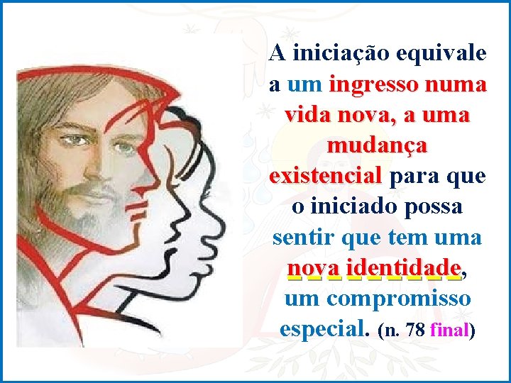 A iniciação equivale a um ingresso numa vida nova, a uma mudança existencial para