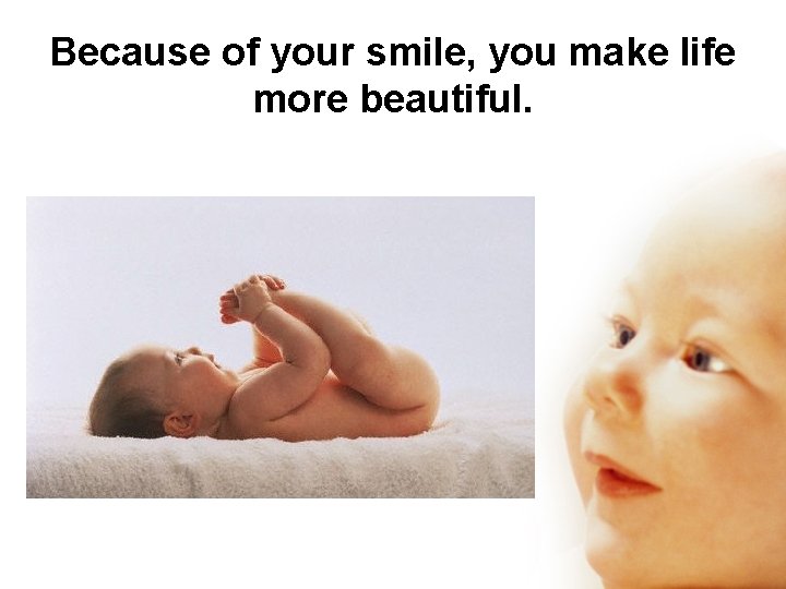 Because of your smile, you make life more beautiful. 