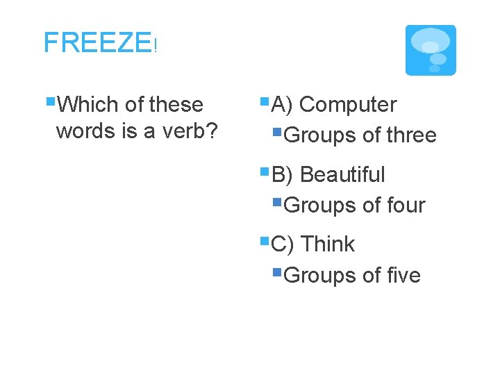 FREEZE! §Which of these words is a verb? §A) Computer §Groups of three §B)