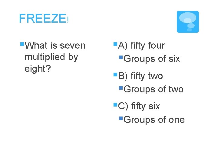FREEZE! §What is seven multiplied by eight? §A) fifty four §Groups of six §B)