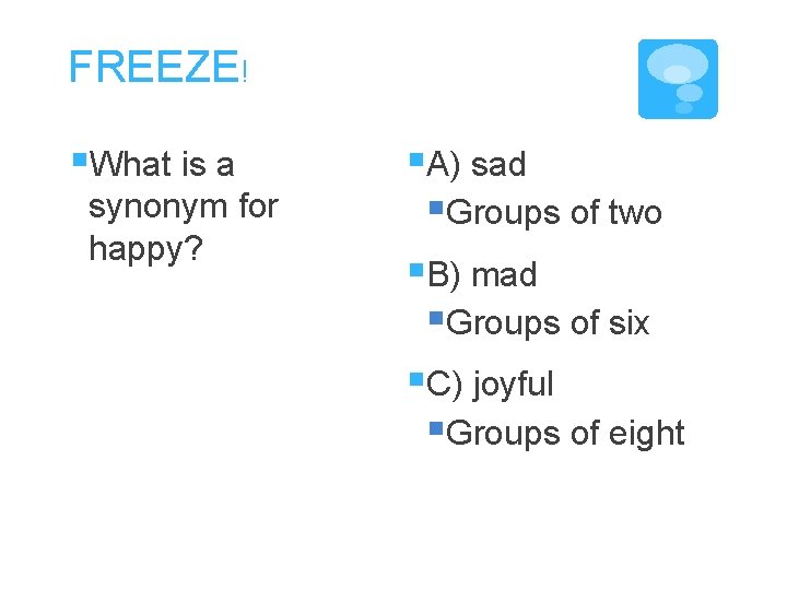 FREEZE! §What is a synonym for happy? §A) sad §Groups of two §B) mad