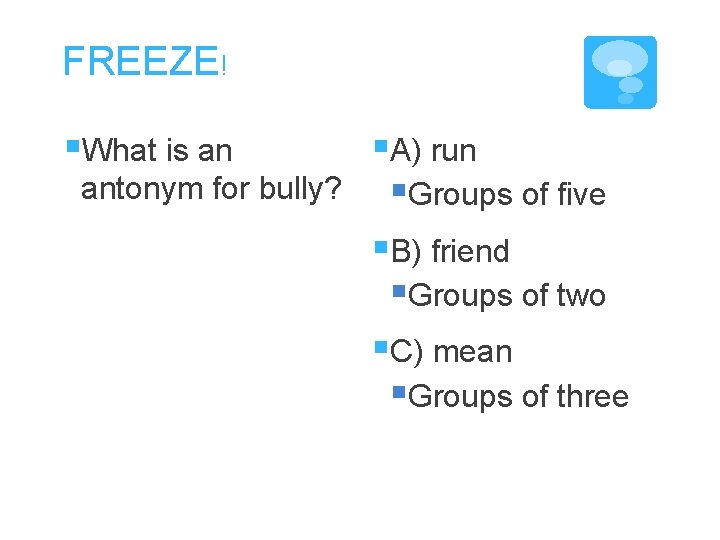 FREEZE! §What is an antonym for bully? §A) run §Groups of five §B) friend