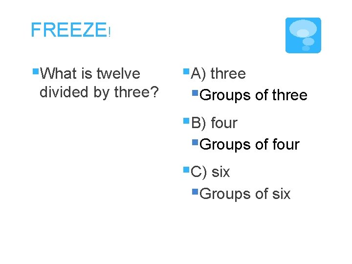 FREEZE! §What is twelve divided by three? §A) three §Groups of three §B) four