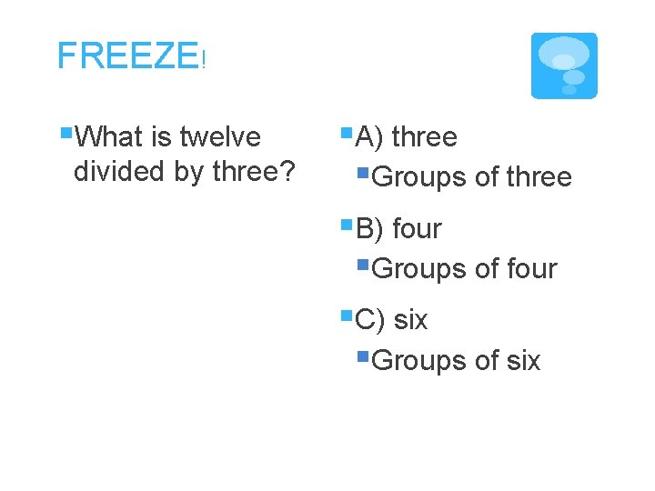 FREEZE! §What is twelve divided by three? §A) three §Groups of three §B) four