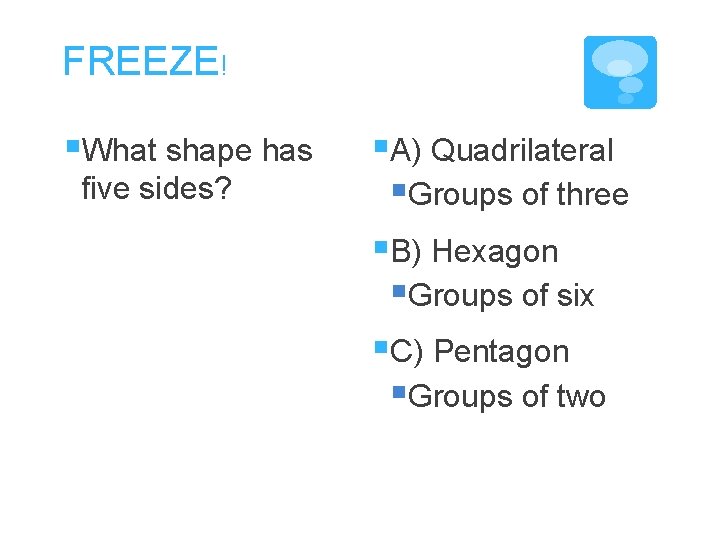 FREEZE! §What shape has five sides? §A) Quadrilateral §Groups of three §B) Hexagon §Groups