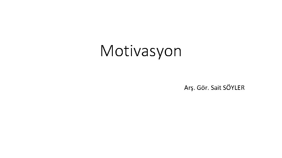 Motivasyon Arş. Gör. Sait SÖYLER Motivasyon Arş. Gör. Sait SÖYLER