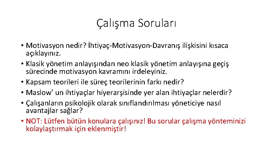 Çalışma Soruları • Motivasyon nedir? İhtiyaç-Motivasyon-Davranış ilişkisini kısaca açıklayınız. • Klasik yönetim anlayışından neo Çalışma Soruları • Motivasyon nedir? İhtiyaç-Motivasyon-Davranış ilişkisini kısaca açıklayınız. • Klasik yönetim anlayışından neo