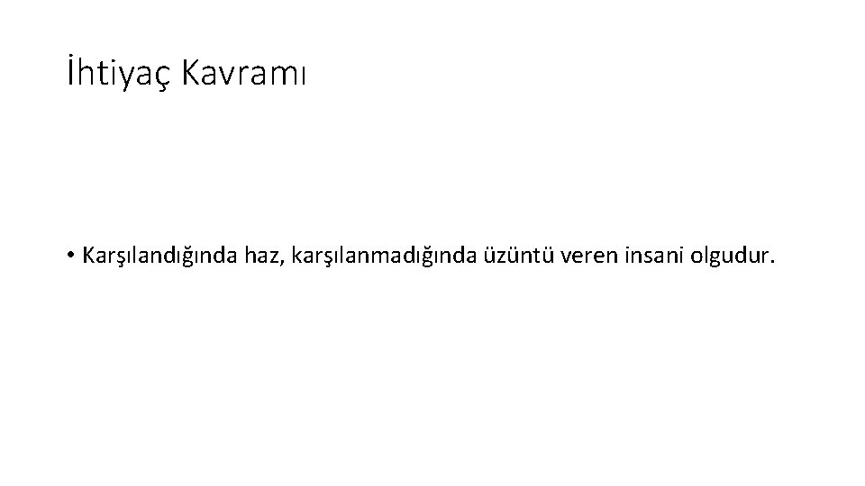 İhtiyaç Kavramı • Karşılandığında haz, karşılanmadığında üzüntü veren insani olgudur. 