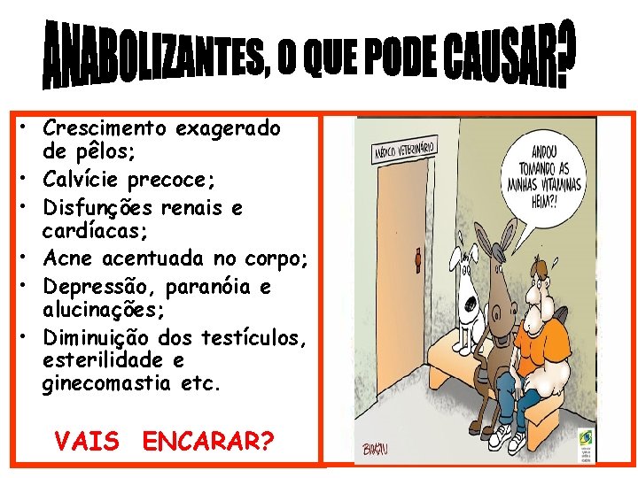  • Crescimento exagerado de pêlos; • Calvície precoce; • Disfunções renais e cardíacas;