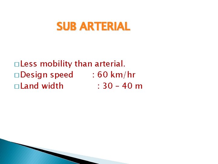SUB ARTERIAL � Less mobility than arterial. � Design speed : 60 km/hr �