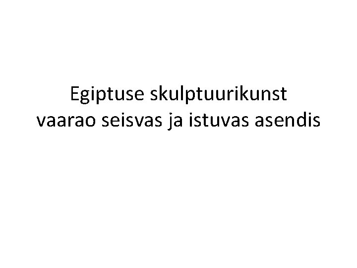 Egiptuse skulptuurikunst vaarao seisvas ja istuvas asendis 