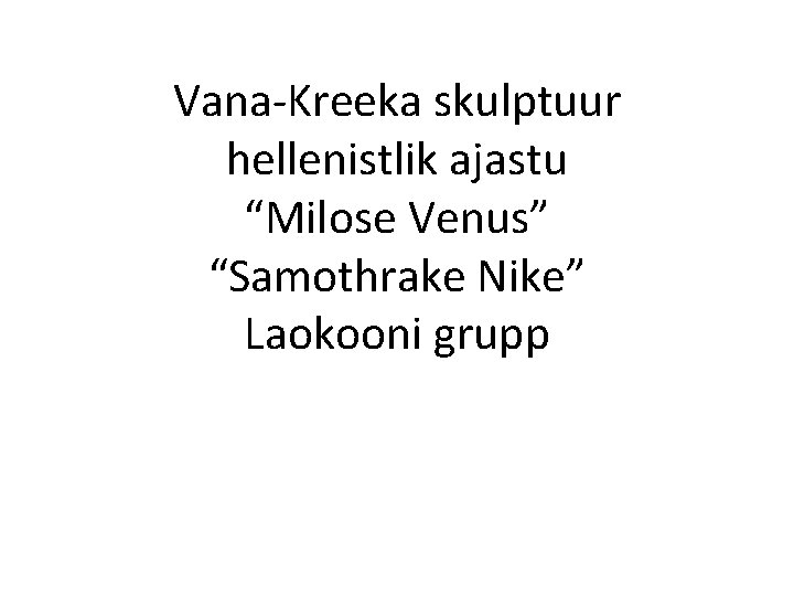 Vana-Kreeka skulptuur hellenistlik ajastu “Milose Venus” “Samothrake Nike” Laokooni grupp 