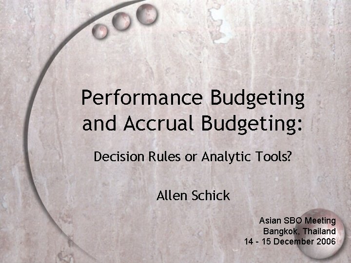 Performance Budgeting and Accrual Budgeting: Decision Rules or Analytic Tools? Allen Schick Asian SBO