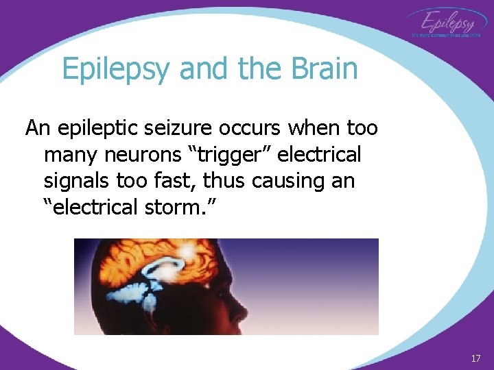 Epilepsy and the Brain An epileptic seizure occurs when too many neurons “trigger” electrical