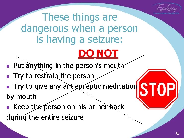 These things are dangerous when a person is having a seizure: DO NOT Put