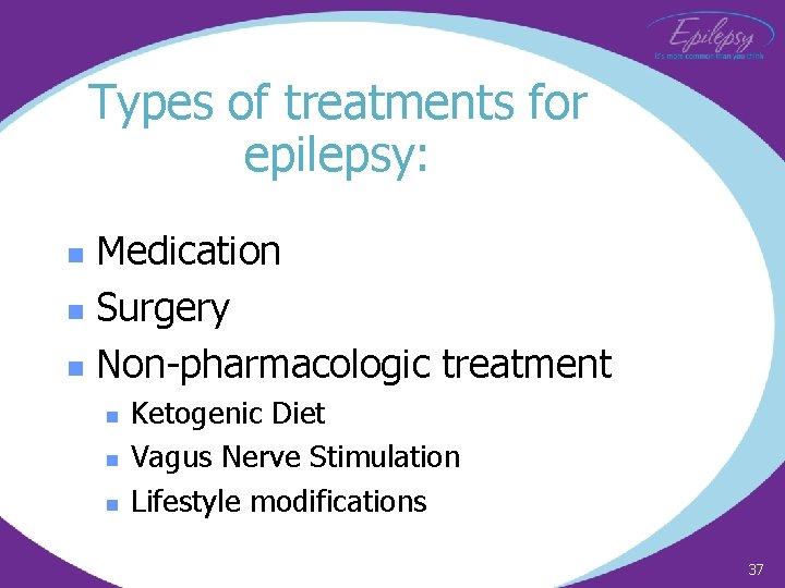 Types of treatments for epilepsy: Medication n Surgery n Non-pharmacologic treatment n n Ketogenic