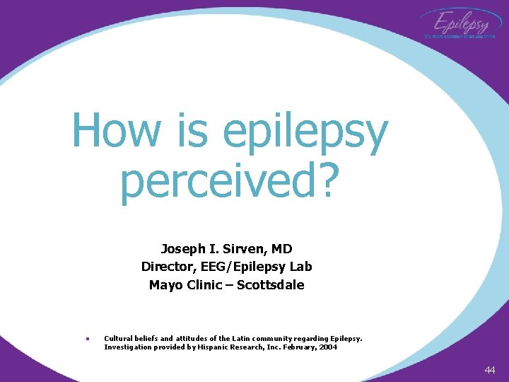 How is epilepsy perceived? Joseph I. Sirven, MD Director, EEG/Epilepsy Lab Mayo Clinic –