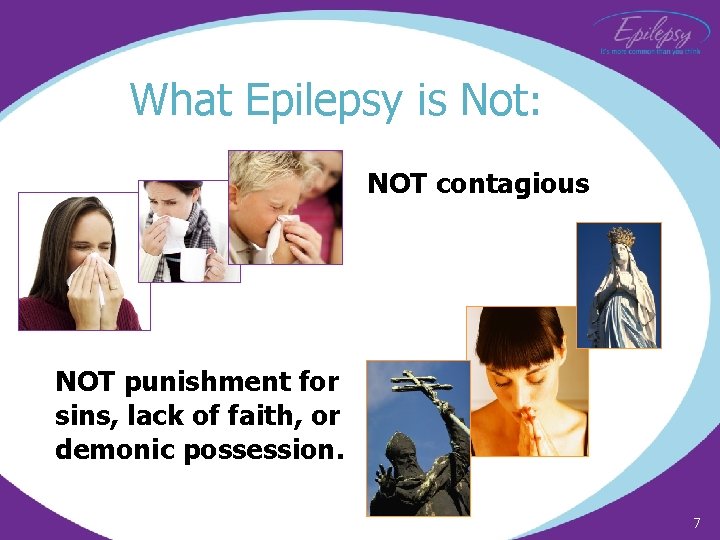 What Epilepsy is Not: NOT contagious NOT punishment for sins, lack of faith, or