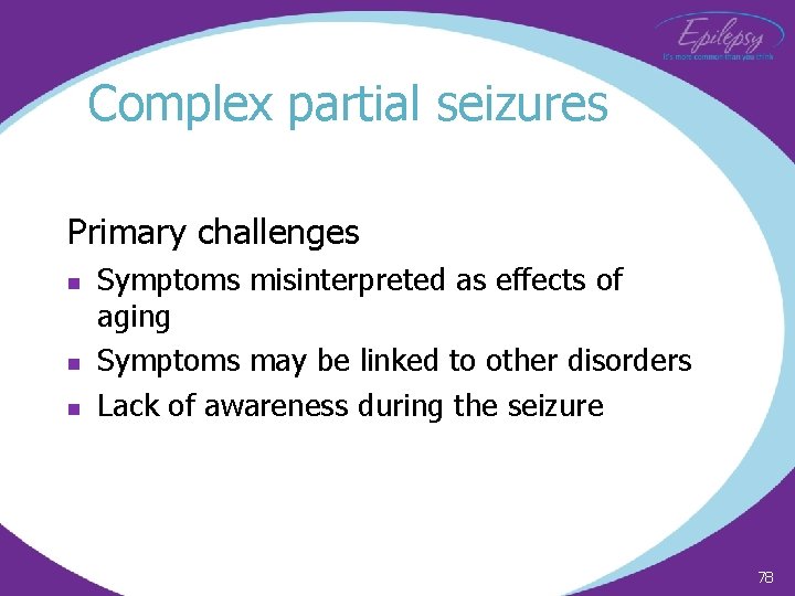 Complex partial seizures Primary challenges n n n Symptoms misinterpreted as effects of aging