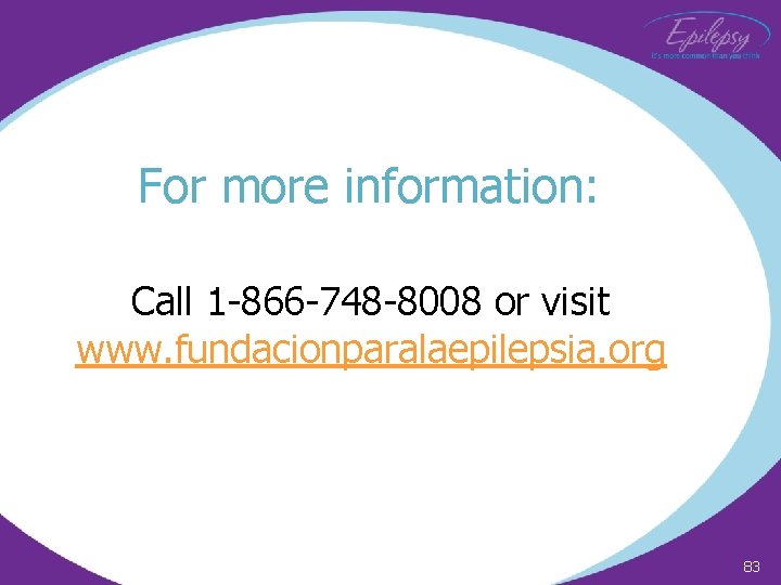 For more information: Call 1 -866 -748 -8008 or visit www. fundacionparalaepilepsia. org 83