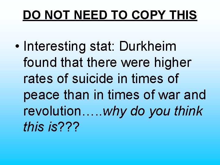 DO NOT NEED TO COPY THIS • Interesting stat: Durkheim found that there were