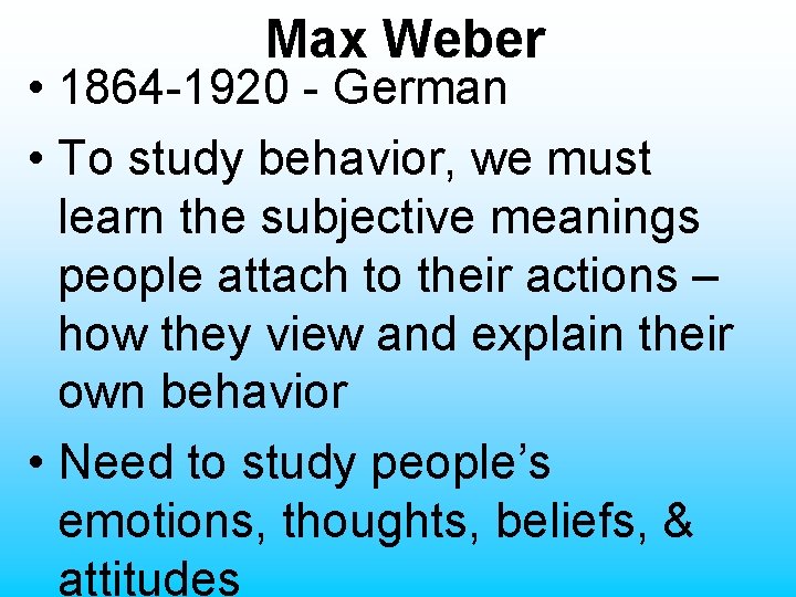 Max Weber • 1864 -1920 - German • To study behavior, we must learn