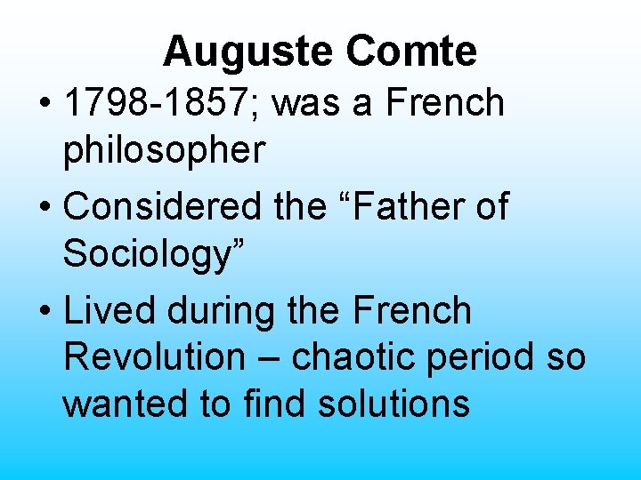 Auguste Comte • 1798 -1857; was a French philosopher • Considered the “Father of