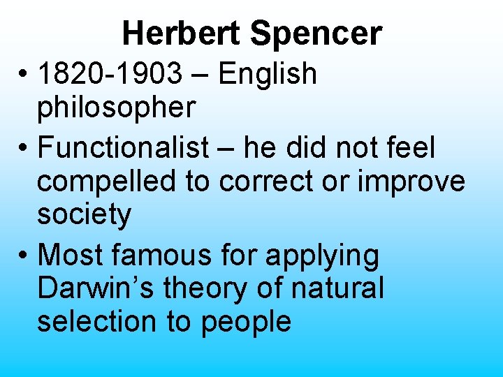 Herbert Spencer • 1820 -1903 – English philosopher • Functionalist – he did not